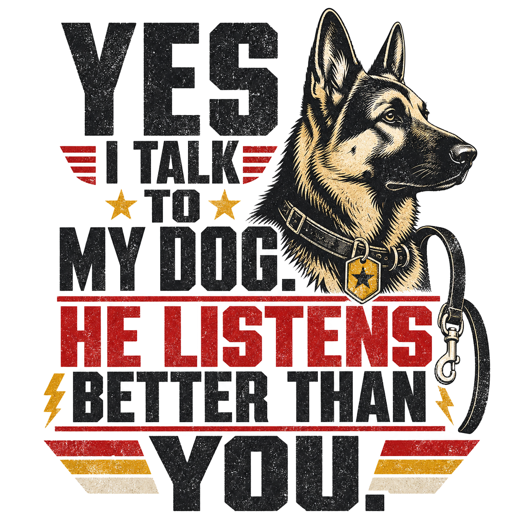Yes I Talk to My Dog. He Listens Better Than You.