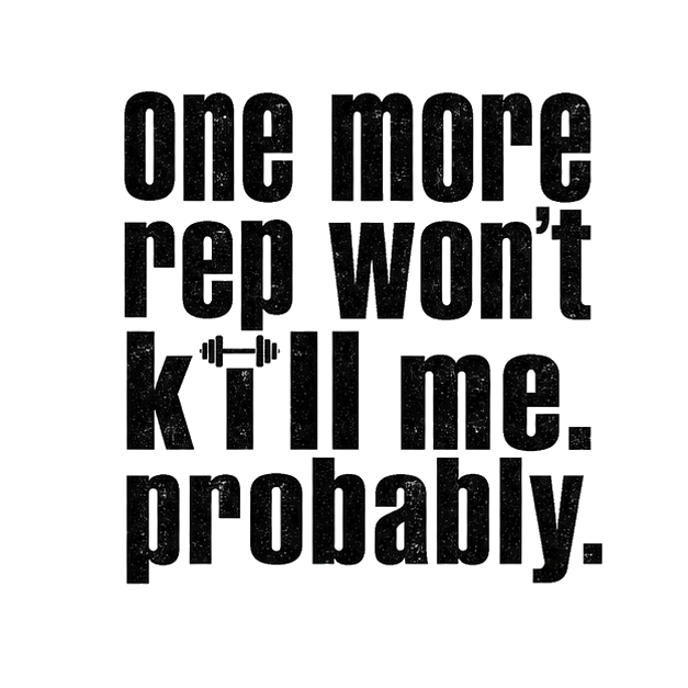 one more rep won't kill me. probably.