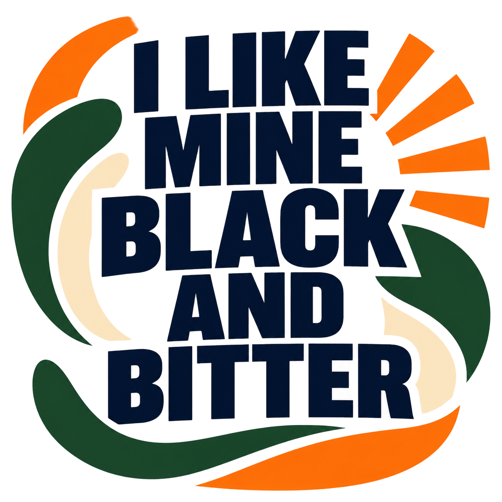 I LIKE MINE BLACK AND BITTER