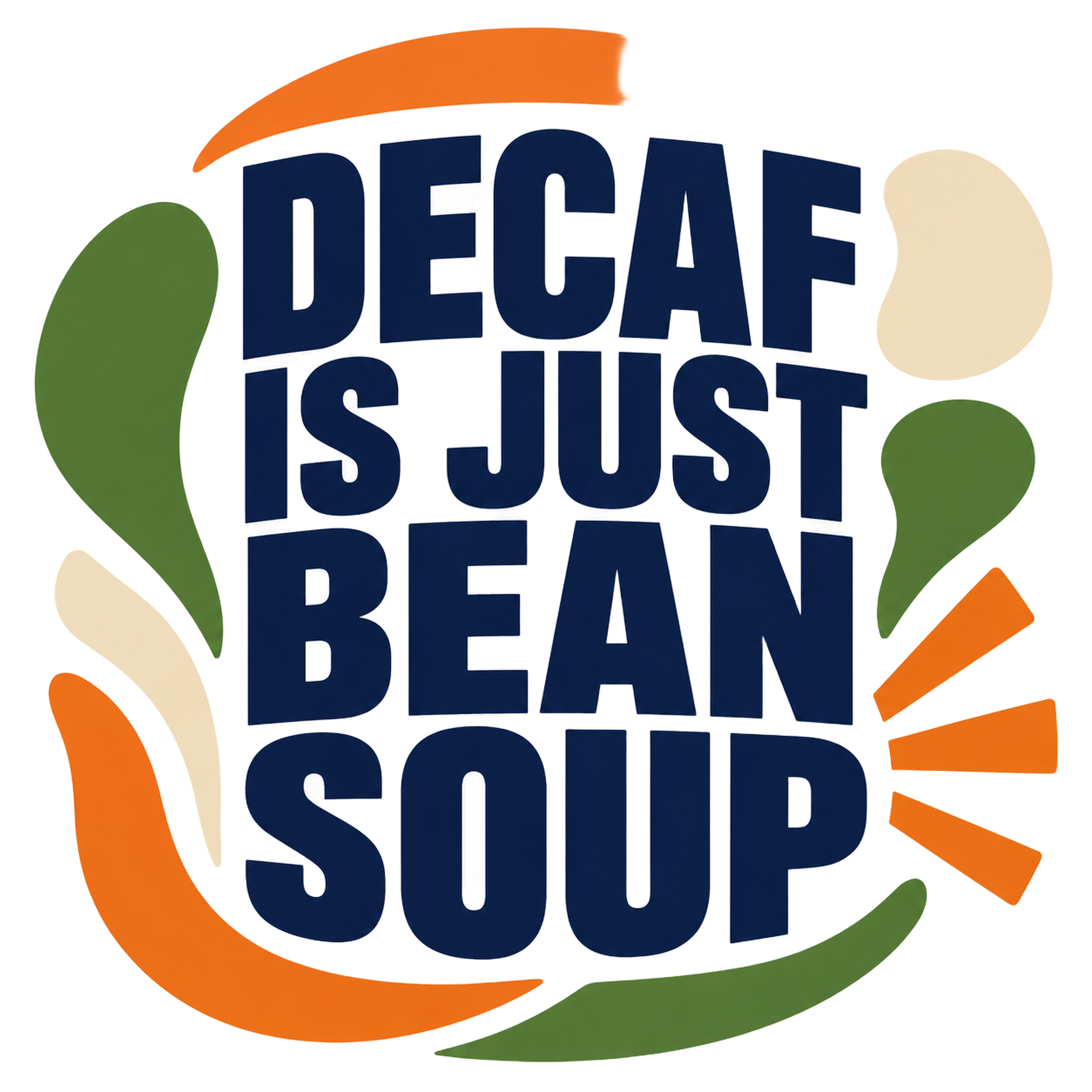 DECAF IS JUST BEAN SOUP