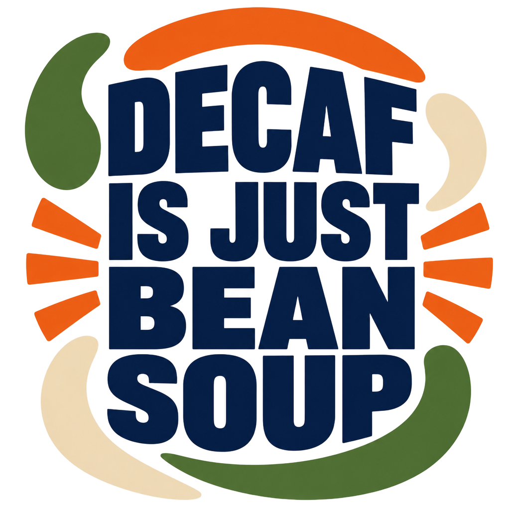 DECAF IS JUST BEAN SOUP