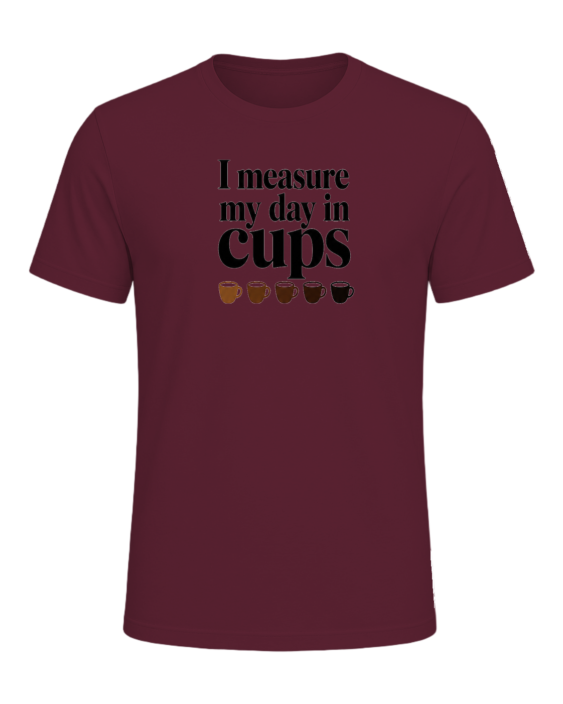 I measure my day in cups — Maroon
