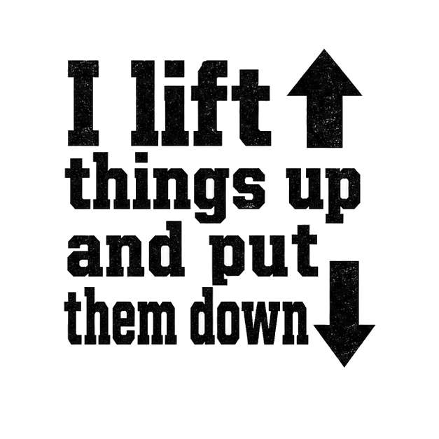 I lift things up and put them down