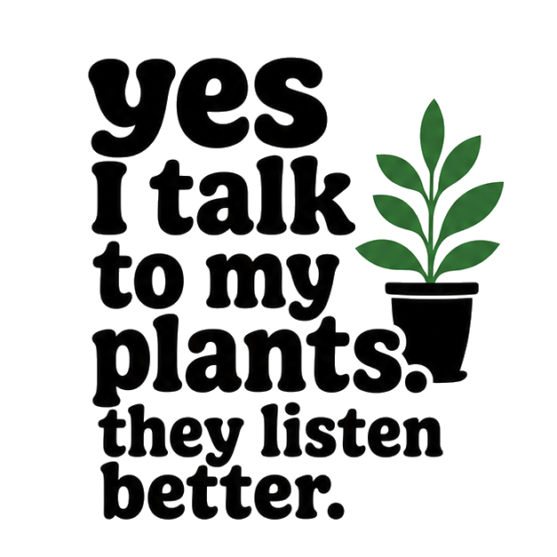 yes I talk to my plants. they listen better.