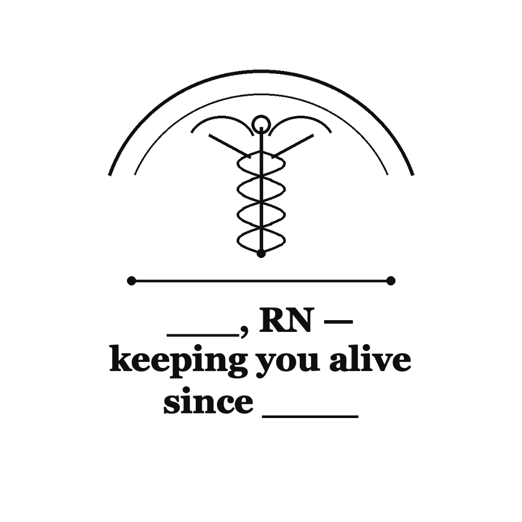 ___, RN — keeping you alive since ____