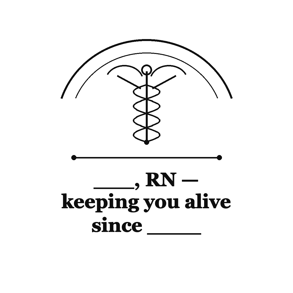 ___, RN — keeping you alive since ____