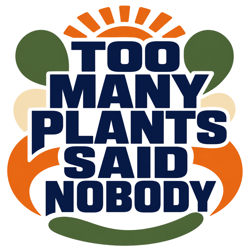 TOO MANY PLANTS SAID NOBODY
