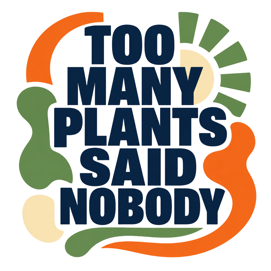 TOO MANY PLANTS SAID NOBODY