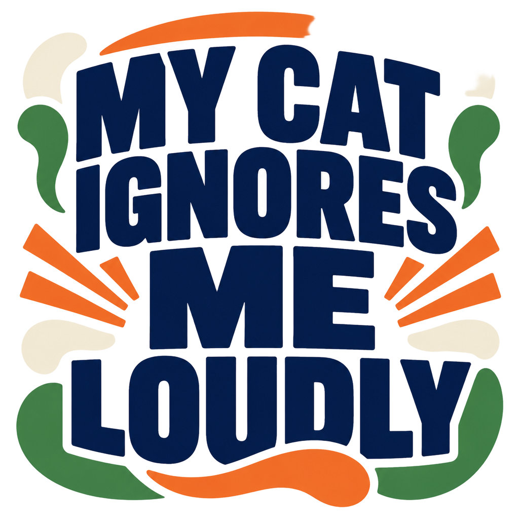 MY CAT IGNORES ME LOUDLY