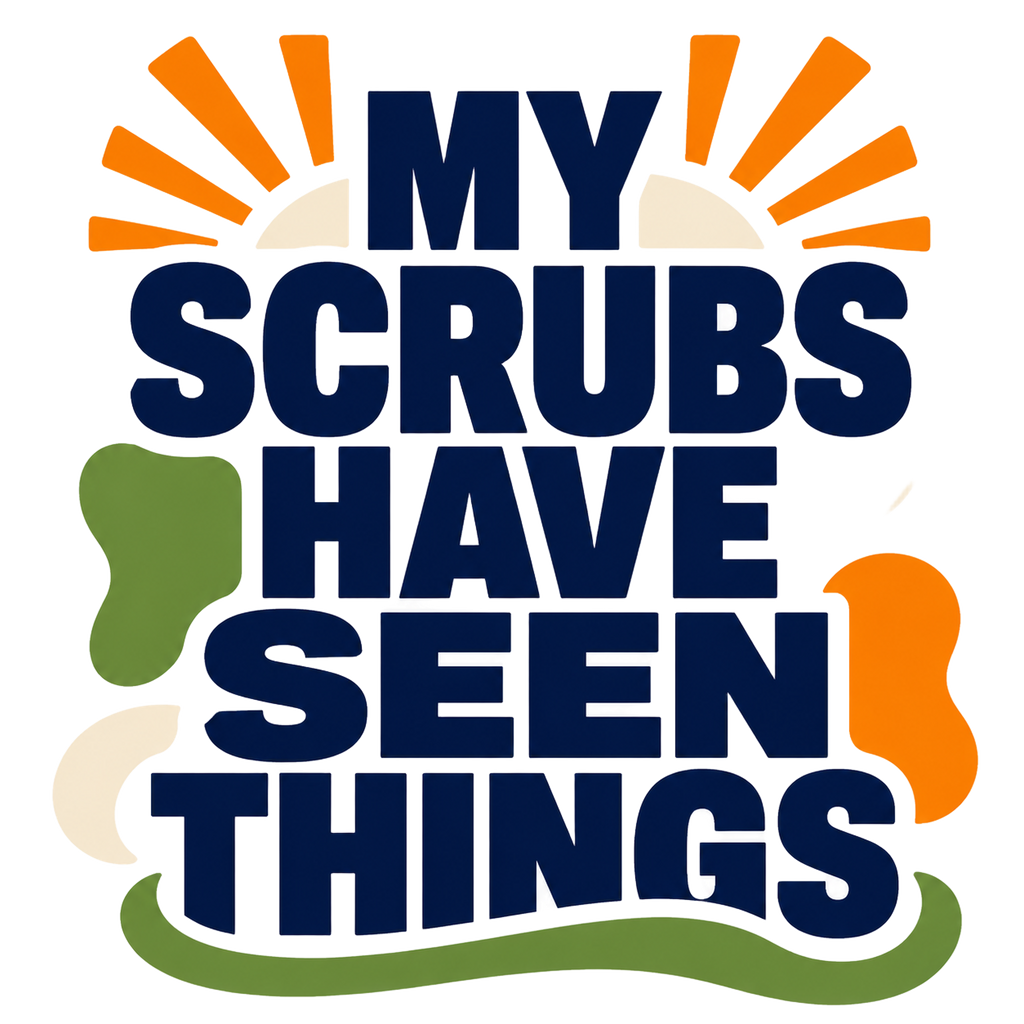 MY SCRUBS HAVE SEEN THINGS