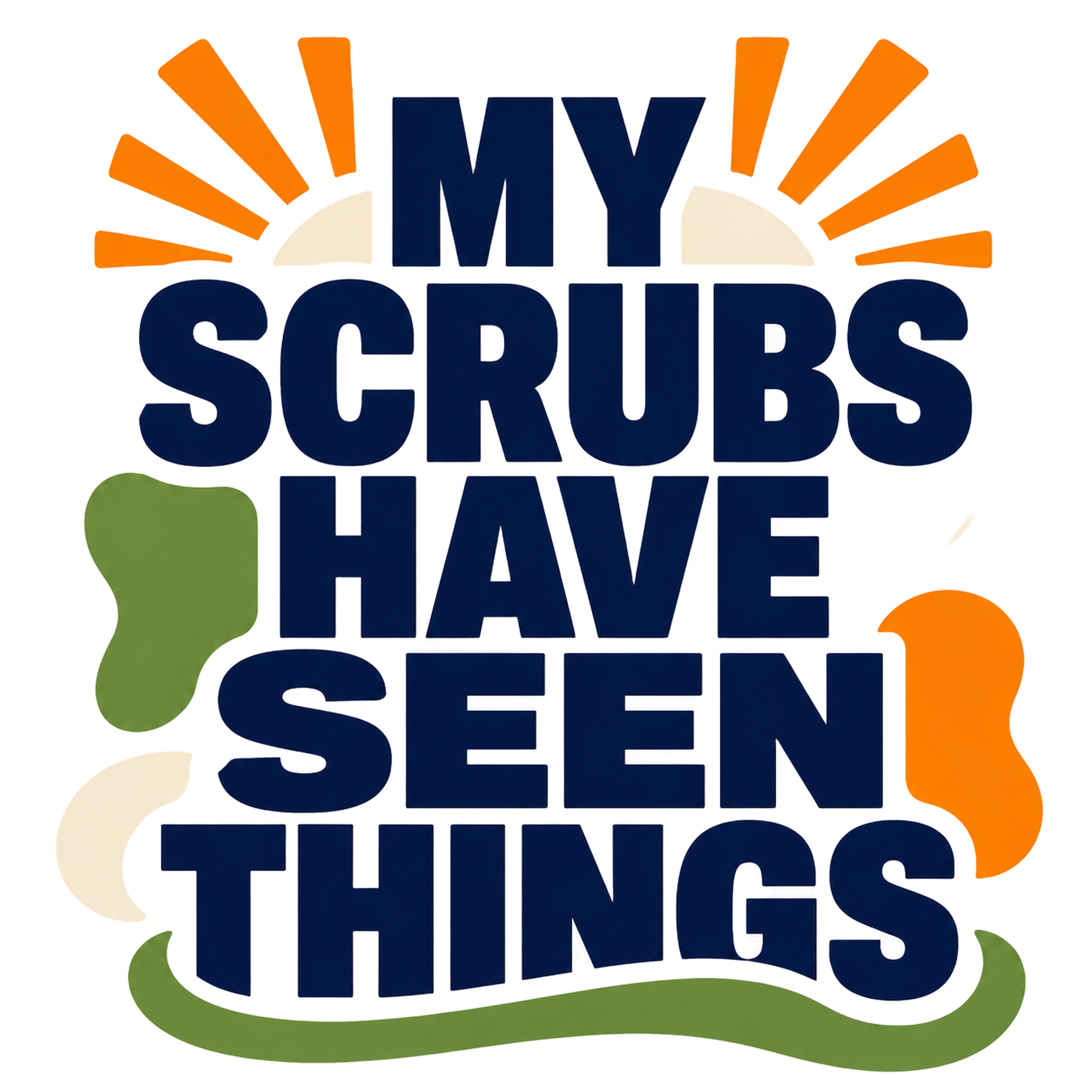 MY SCRUBS HAVE SEEN THINGS
