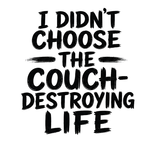 I didn't choose the couch-destroying life