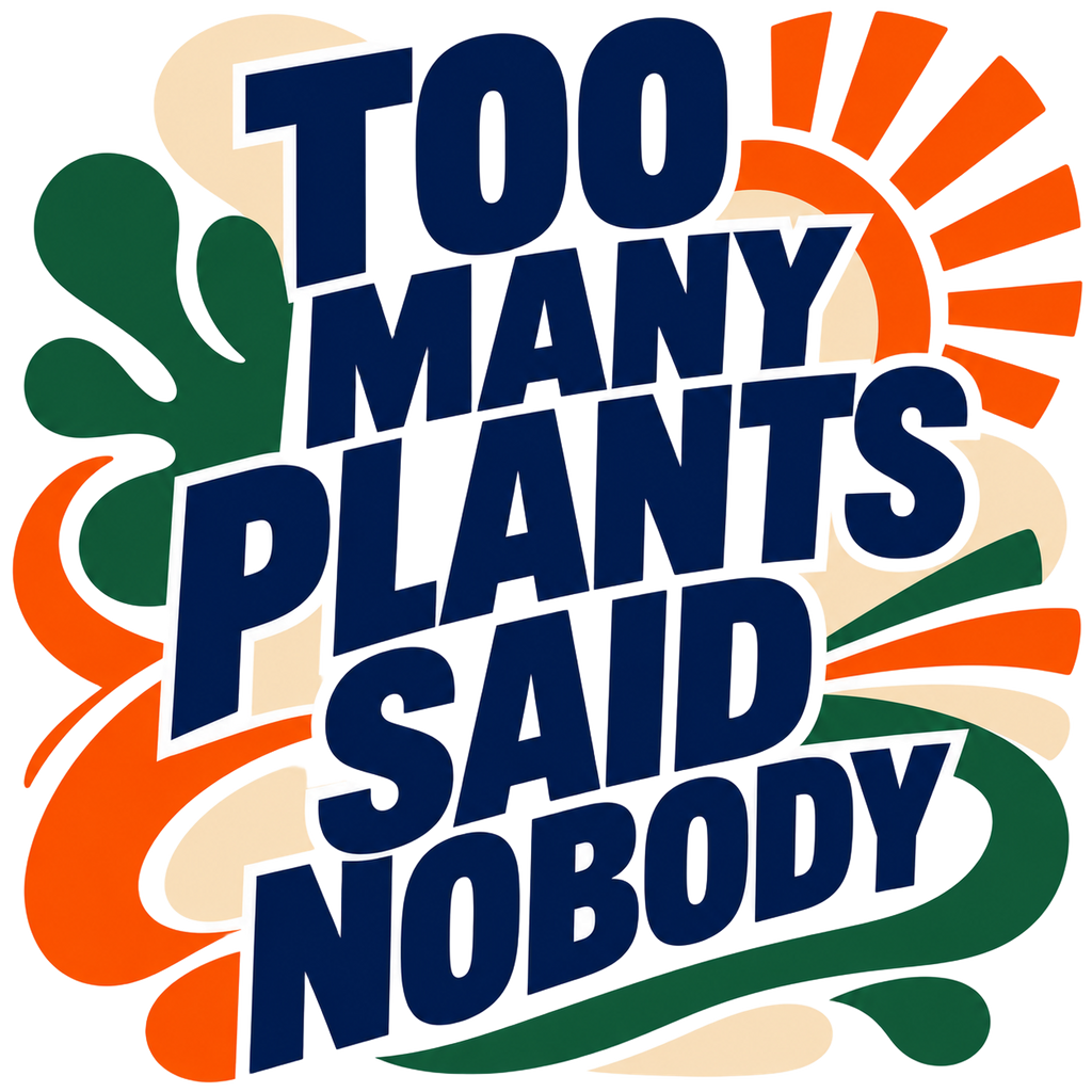 TOO MANY PLANTS SAID NOBODY