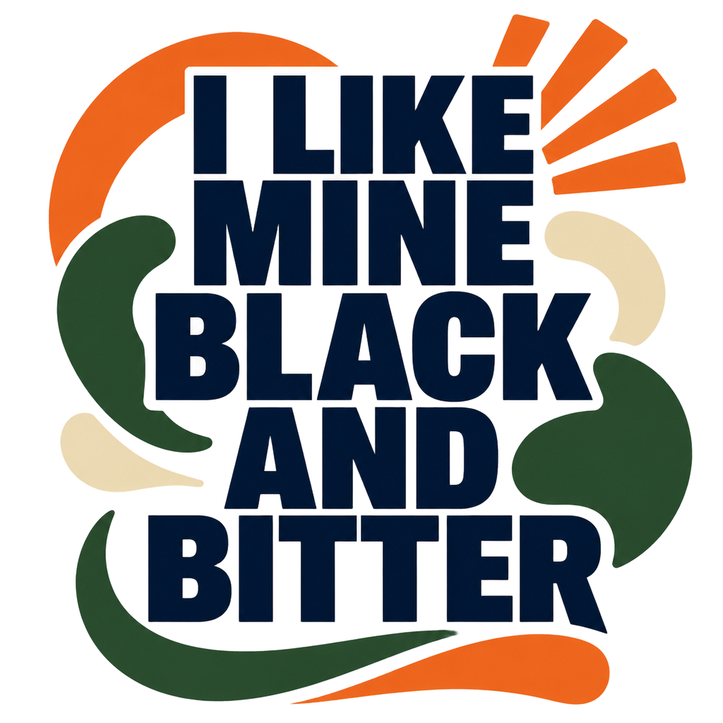 I LIKE MINE BLACK AND BITTER