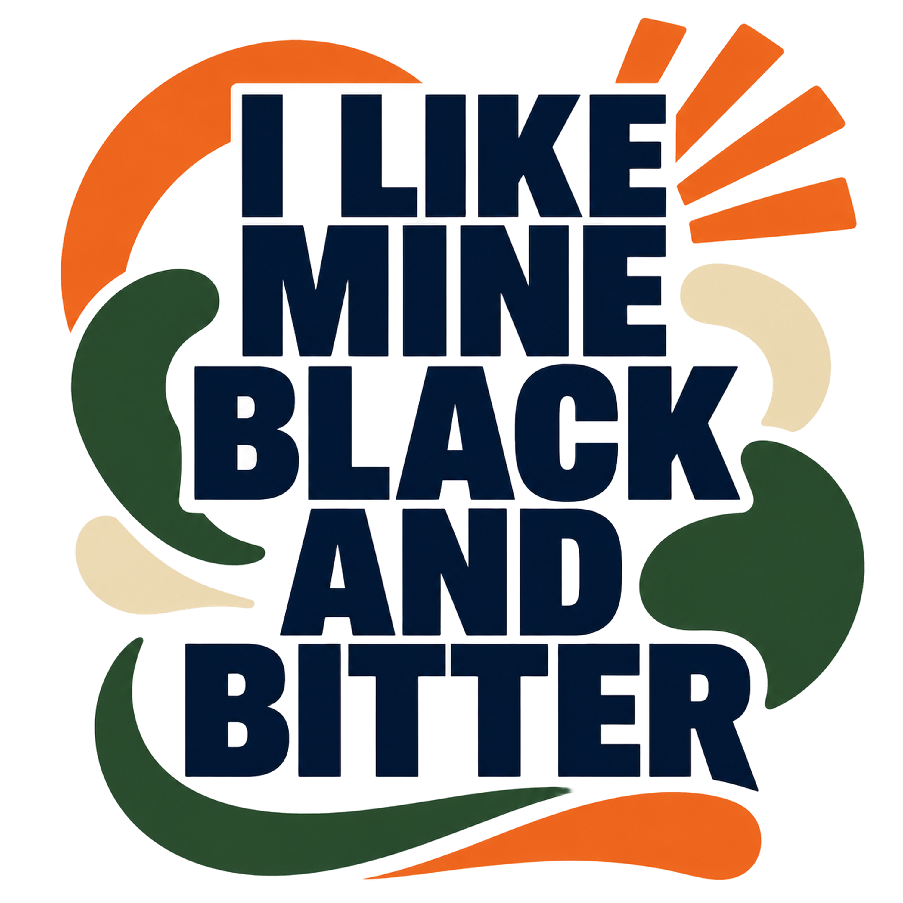 I LIKE MINE BLACK AND BITTER