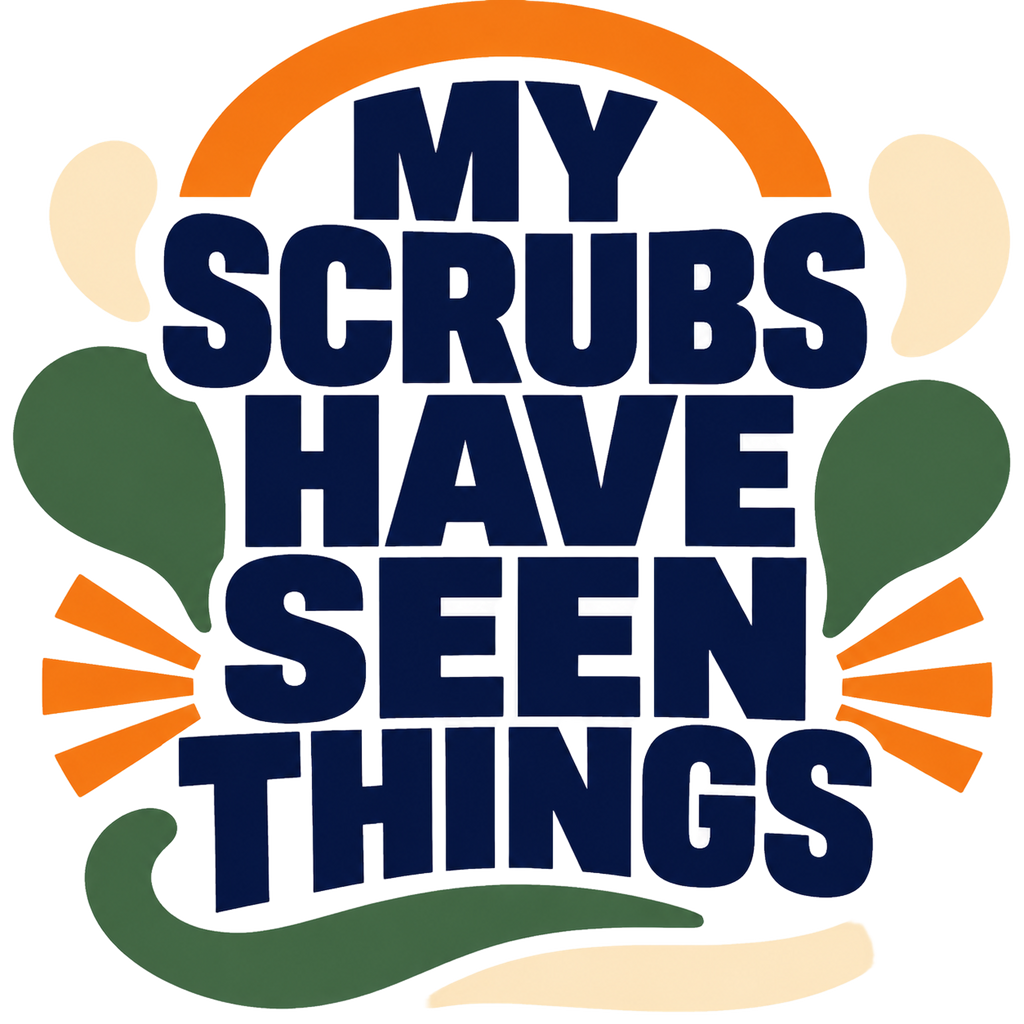 MY SCRUBS HAVE SEEN THINGS