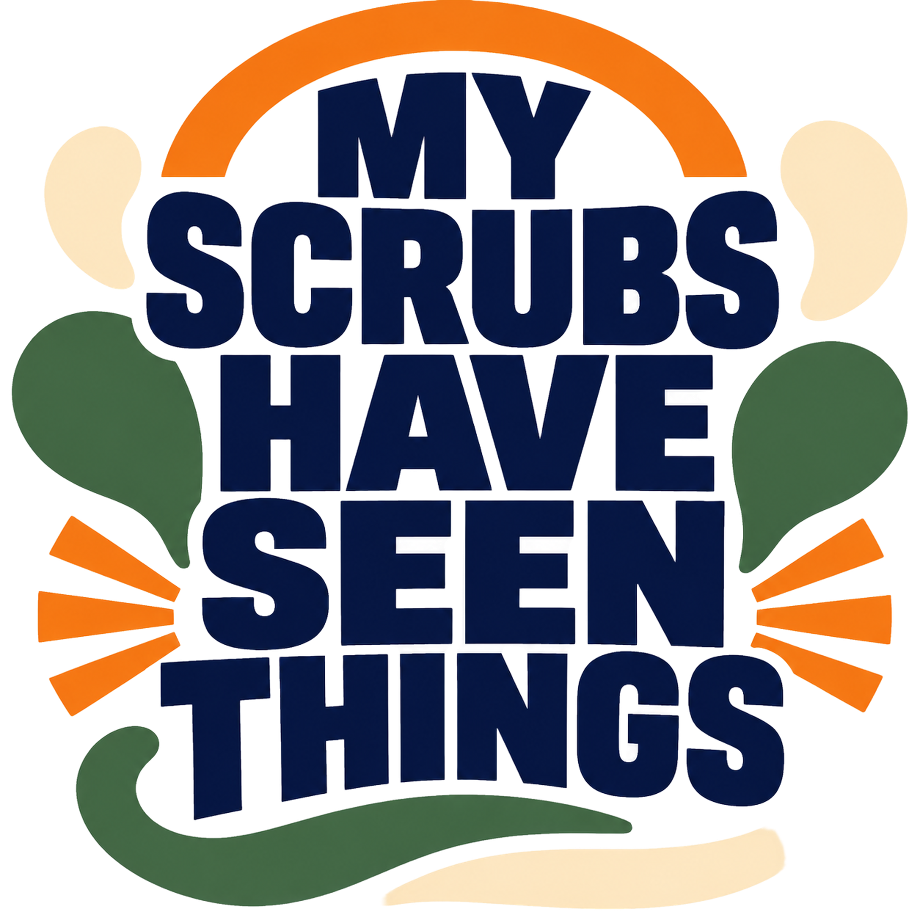 MY SCRUBS HAVE SEEN THINGS