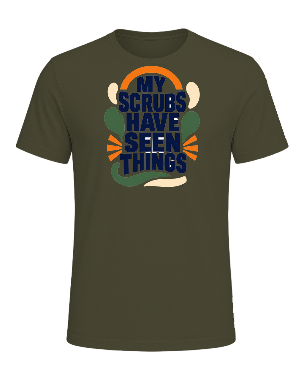 MY SCRUBS HAVE SEEN THINGS — Military Green