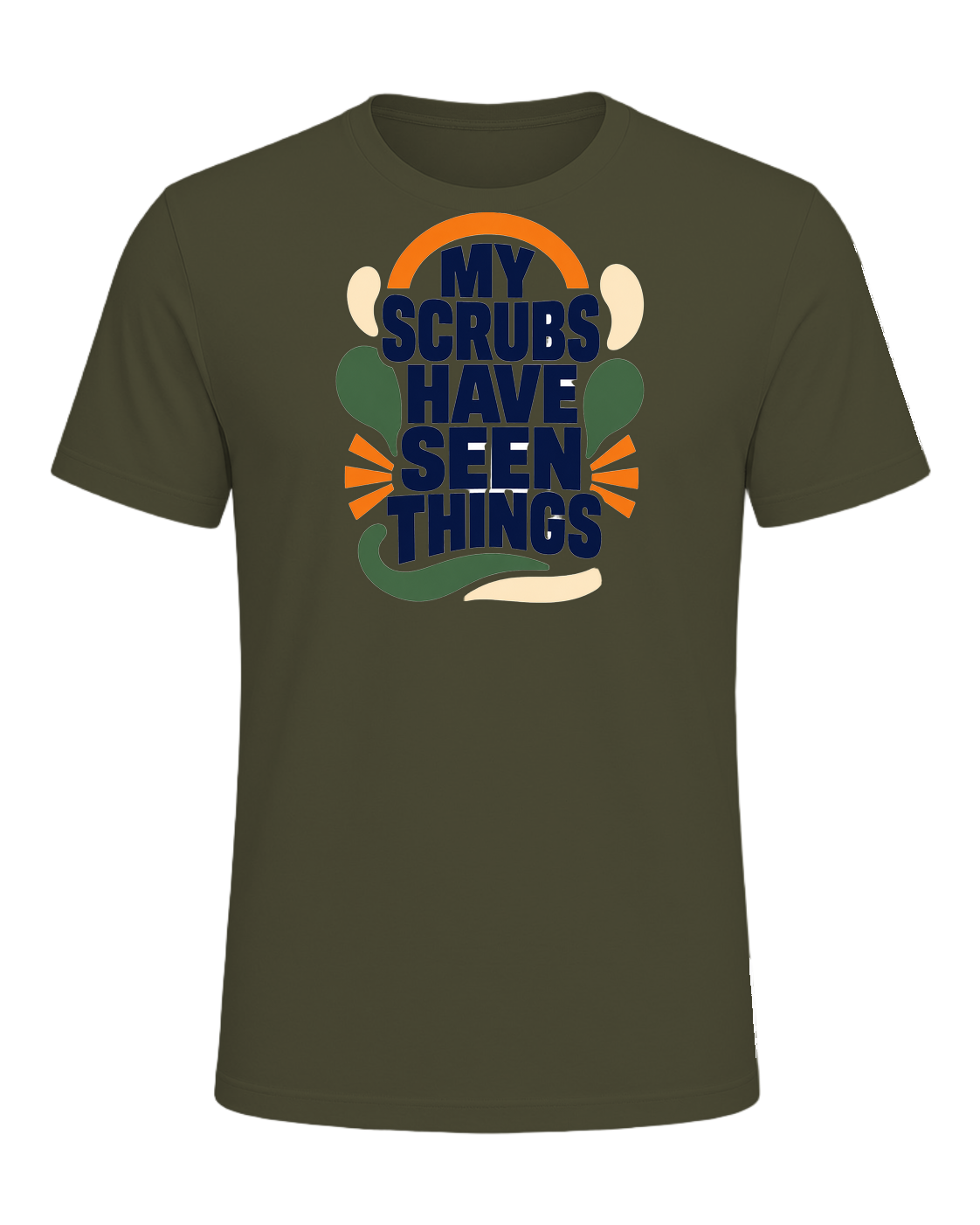 MY SCRUBS HAVE SEEN THINGS — Military Green