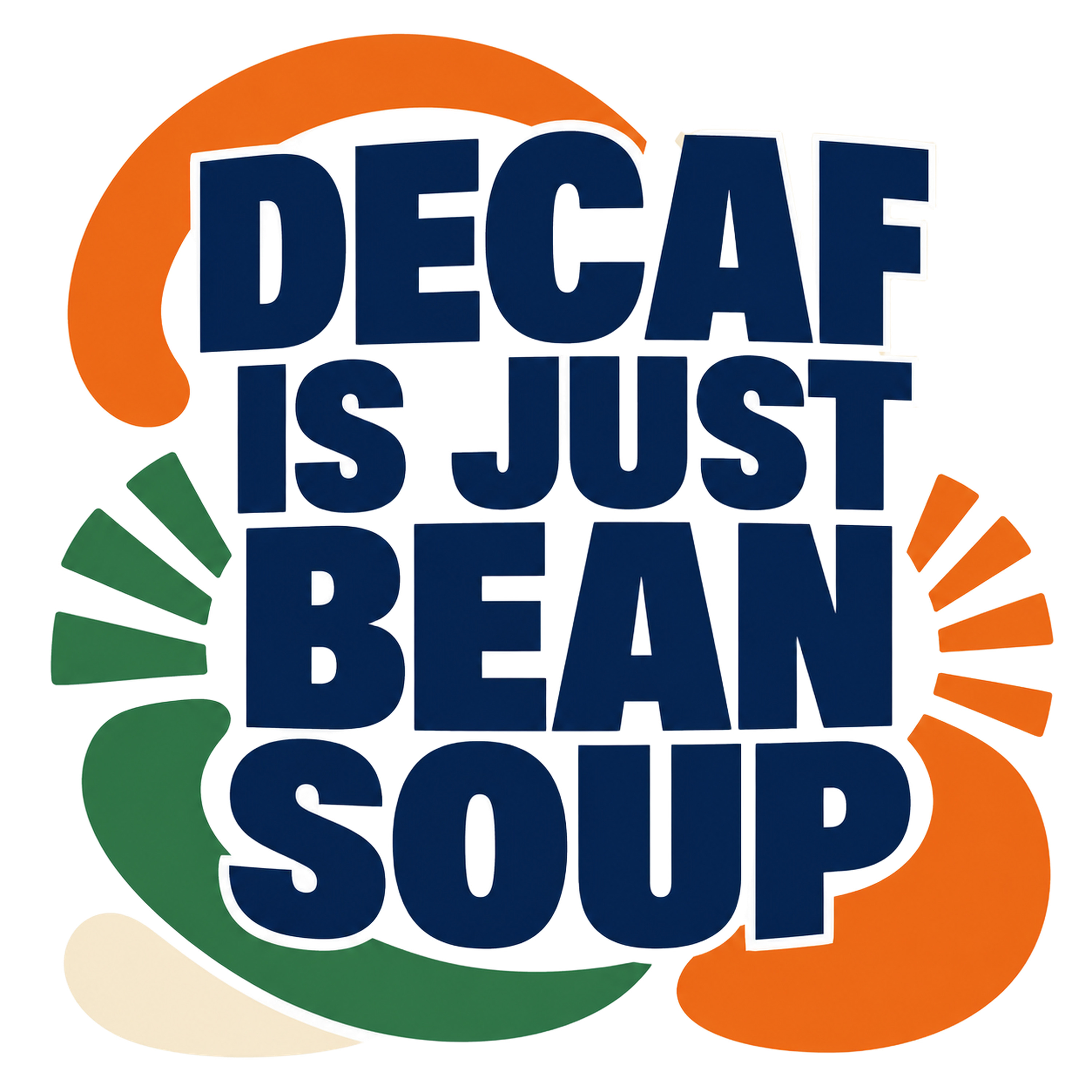 DECAF IS JUST BEAN SOUP