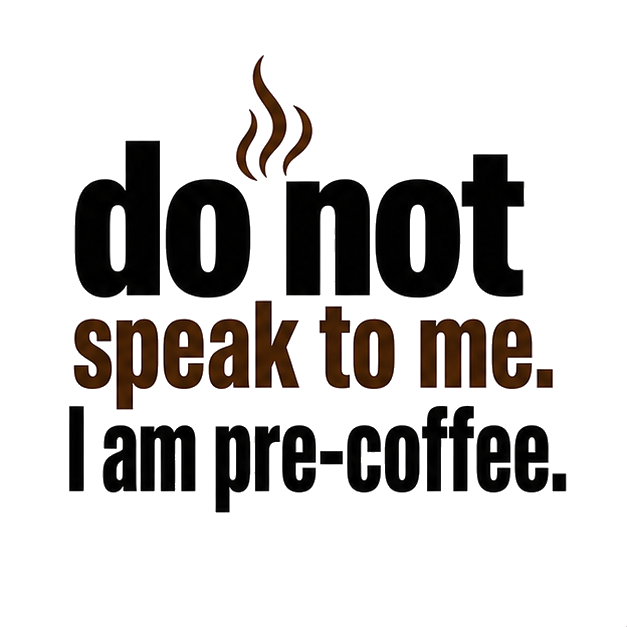 do not speak to me. I am pre-coffee.