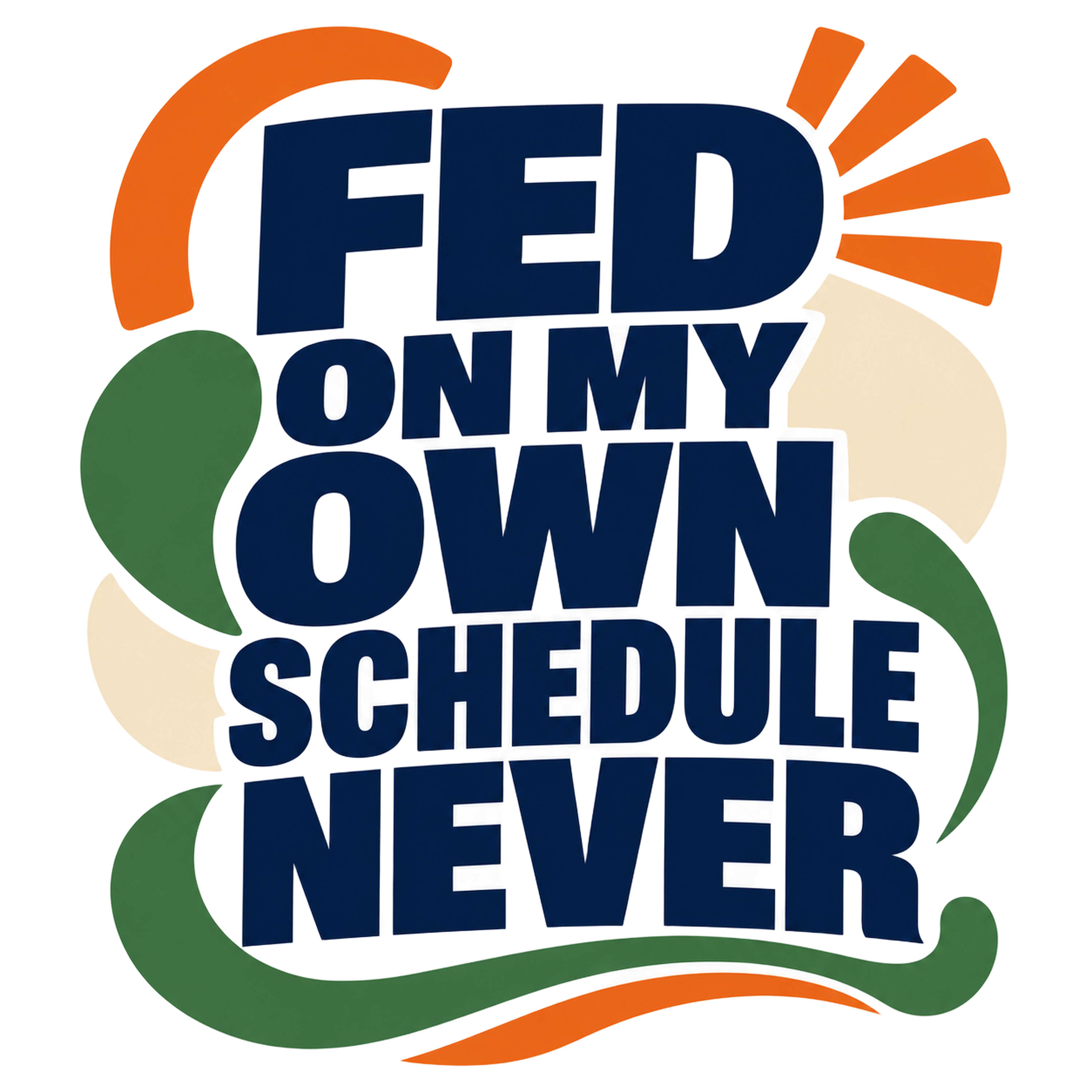 FED ON MY OWN SCHEDULE NEVER