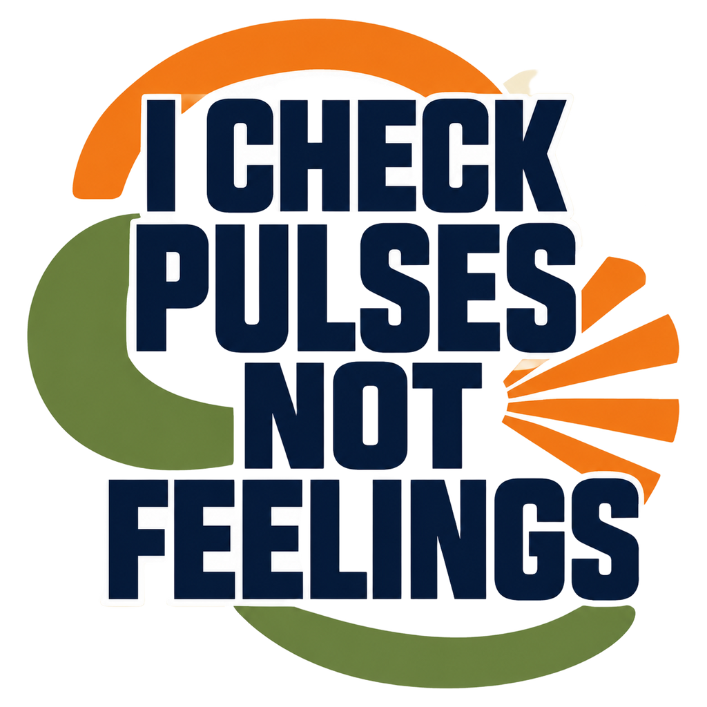 I CHECK PULSES NOT FEELINGS