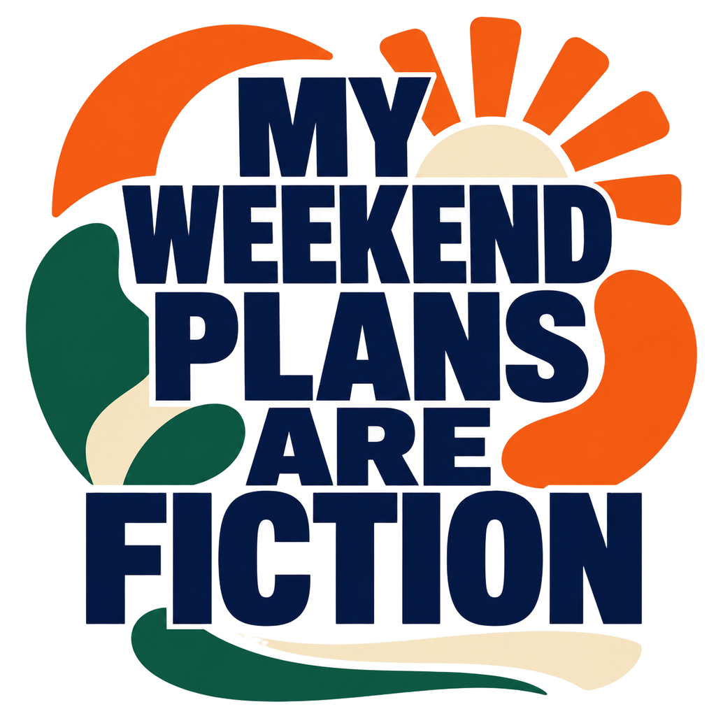 MY WEEKEND PLANS ARE FICTION