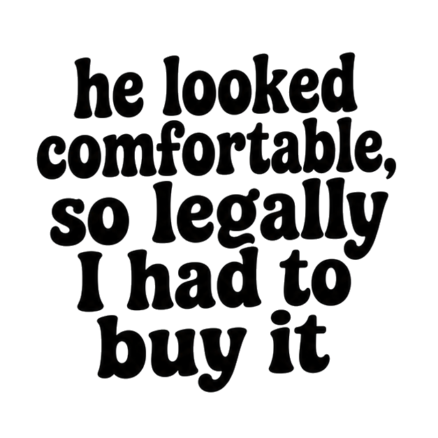 he looked comfortable, so legally I had to buy it
