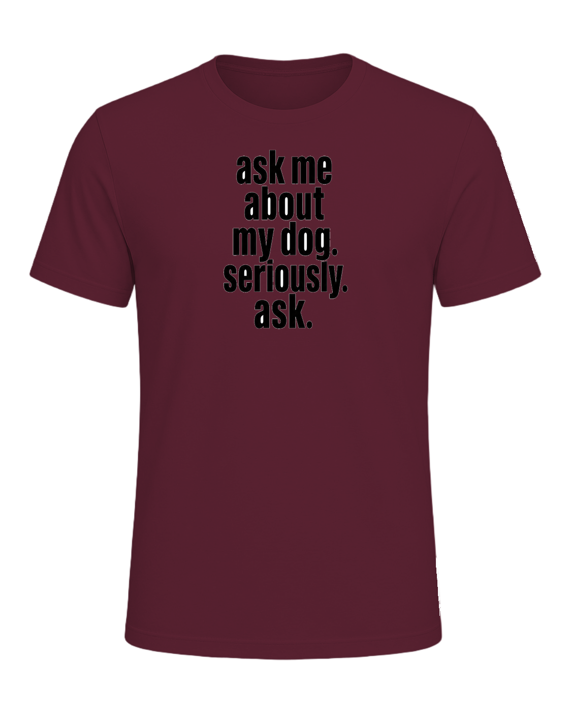 ask me about my dog. seriously. ask. — Maroon